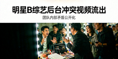 明星B综艺后台冲突视频流出 - 团队内部矛盾公开化